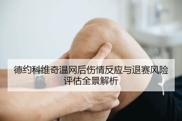 德约科维奇温网后伤情反应与退赛风险评估全景解析