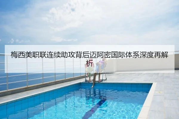 梅西美职联连续助攻背后迈阿密国际体系深度再解析